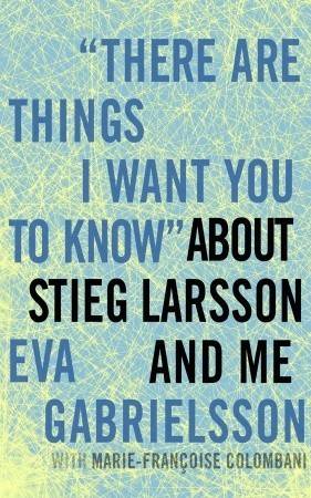 "There Are Things I Want You to Know" about Stieg Larsson and Me