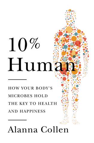 10% Human: How Your Body's Microbes Hold the Key to Health and Happiness