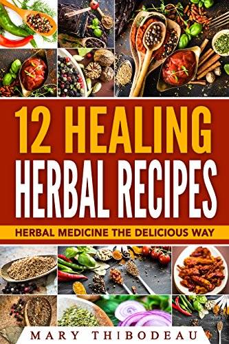 12 Healing Herbal Recipes: Herbal Medicine The Delicious Way