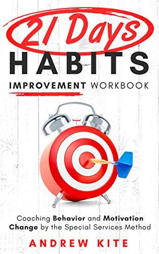 21-Day Habit Improvement Workbook: Coaching Behavior and Motivation Change by the Special Forces Method of Training