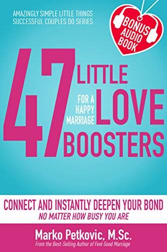 47 Little Love Boosters For a Happy Marriage: Connect and Instantly Deepen Your Bond No Matter How Busy You Are