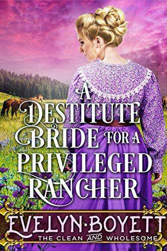 A Destitute Bride For A Privileged Rancher: A Clean Western Historical Romance Novel
