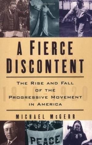 A Fierce Discontent: The Rise and Fall of the Progressive Movement in America, 1870-1920