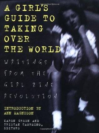 A Girl's Guide to Taking Over the World: Writings From The Girl Zine Revolution