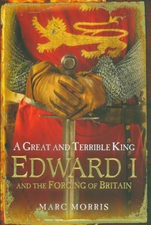 A Great and Terrible King: Edward I and the Forging of Britain