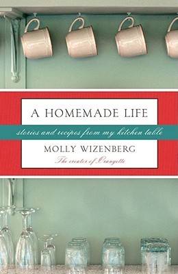 A Homemade Life: Stories and Recipes from My Kitchen Table