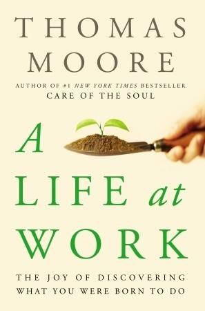 A Life at Work: The Joy of Discovering What You Were Born to Do