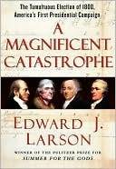 A Magnificent Catastrophe: The Tumultuous Election of 1800, America's First Presidential Campaign