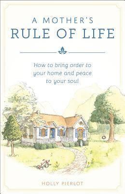 A Mothers Rule of Life: How to Bring Order to Your Home and Peace to Your Soul