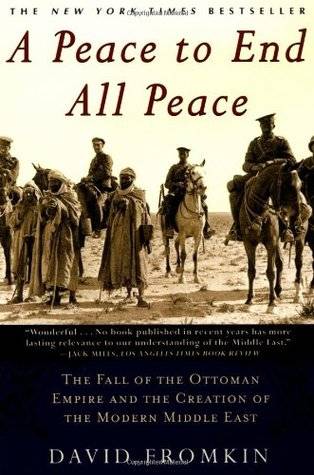 A Peace to End All Peace: The Fall of the Ottoman Empire and the Creation of the Modern Middle East