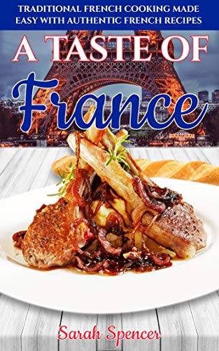 A Taste of France: Traditional French Cooking Made Easy with Authentic French Recipes (Best Recipes from Around the World)