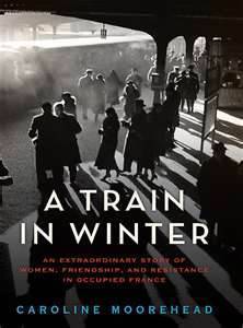 A Train in Winter: An Extraordinary Story of Women, Friendship, and Resistance in Occupied France