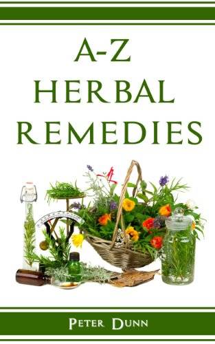 A-Z of Herbal Remedies: Herbal remedies that have been used successfully for generations to treat numerous common ailments.