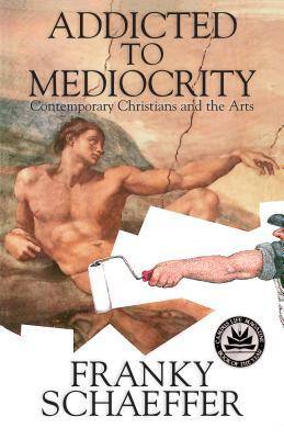 Addicted to Mediocrity (Revised Edition): Contemporary Christians and the Arts