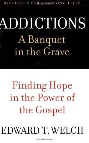 Addictions: A Banquet in the Grave: Finding Hope in the Power of the Gospel