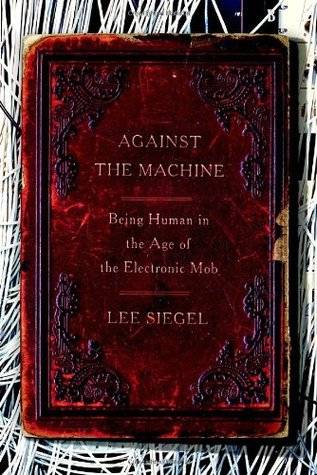Against the Machine: Being Human in the Age of the Electronic Mob