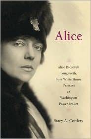 Alice: Alice Roosevelt Longworth, from White House Princess to Washington Power Broker