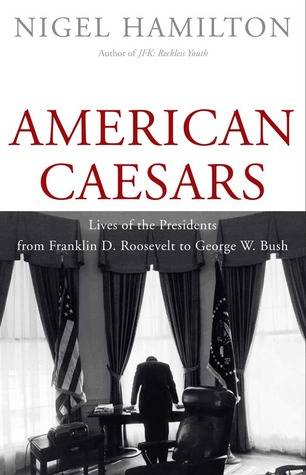 American Caesars: Lives of the Presidents from Franklin D. Roosevelt to George W. Bush