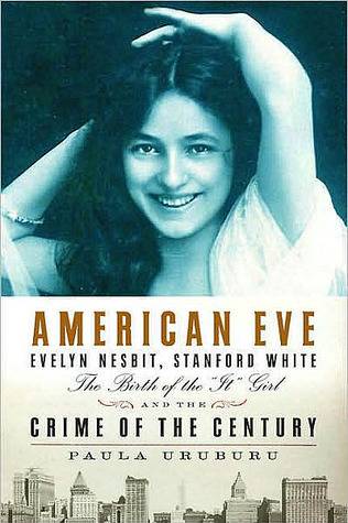 American Eve: Evelyn Nesbit, Stanford White, the Birth of the "It" Girl and the Crime of the Century