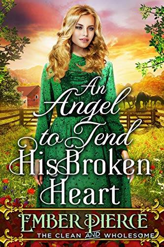 An Angel To Tend His Broken Heart: A Clean Western Historical Romance Novel
