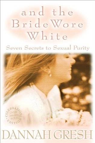 And the Bride Wore White: Seven Secrets to Sexual Purity