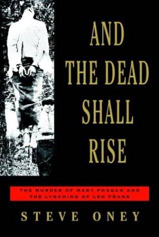 And the Dead Shall Rise: The Murder of Mary Phagan and the Lynching of Leo Frank