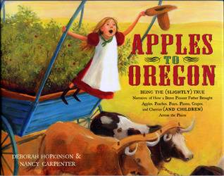 Apples to Oregon: Being the (Slightly) True Narrative of How a Brave Pioneer Father Brought Apples, Peaches, Pears, Plums, Grapes, and Cherries (and Children) Across the Plains