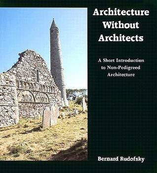 Architecture Without Architects: A Short Introduction to Non-Pedigreed Architecture