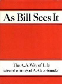 As Bill Sees It: Selected Writings of the A.A.'s Co-Founder