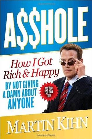 Asshole: How I Got Rich & Happy by Not Giving a Damn About Anyone & How You Can, Too