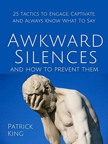 Awkward Silences and How to Prevent Them: 25 Tactics to Engage, Captivate, and Always Know What To Say