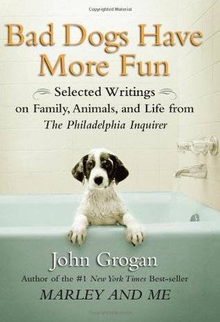 Bad Dogs Have More Fun: Selected Writings on Family, Animals, and Life from The Philadelphia Inquirer