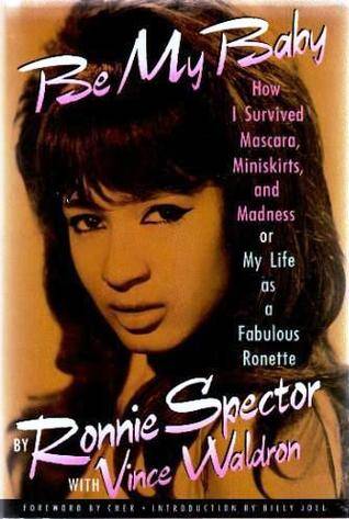 Be My Baby: How I Survived Mascara, Miniskirts, and Madness, or My Life As a Fabulous Ronette