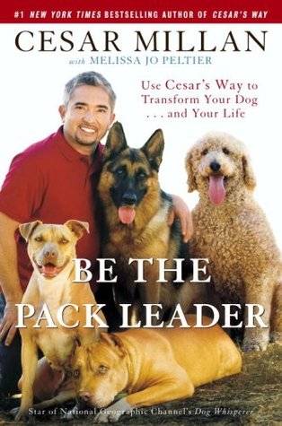 Be the Pack Leader: Use Cesar's Way to Transform Your Dog... and Your Life