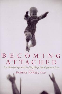 Becoming Attached: First Relationships and How They Shape Our Capacity to Love