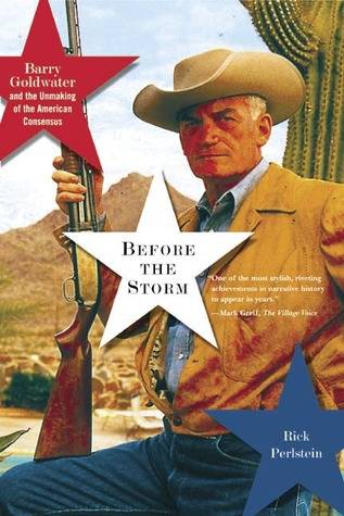 Before the Storm: Barry Goldwater and the Unmaking of the American Consensus