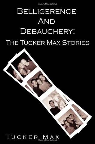 Belligerence and Debauchery: The Tucker Max Stories