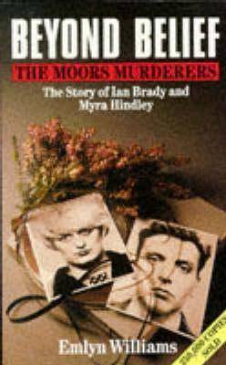 Beyond Belief: The Moors Murderers. The Story of Ian Brady and Myra Hindley.