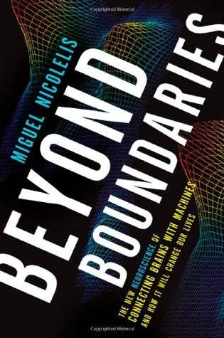 Beyond Boundaries: The New Neuroscience of Connecting Brains with Machines and How It Will Change Our Lives