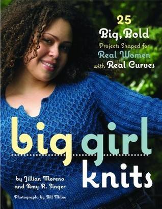Big Girl Knits : 25 Big, Bold Projects Shaped for Real Women with Real Curves