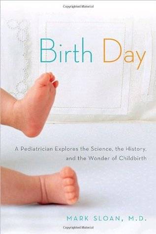 Birth Day: A Pediatrician Explores the Science, the History, and the Wonder of Childbirth