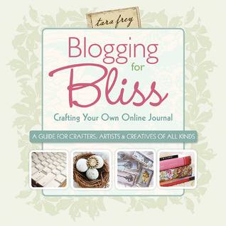 Blogging for Bliss: Crafting Your Own Online Journal: A Guide for Crafters, Artists & Creatives of all Kinds