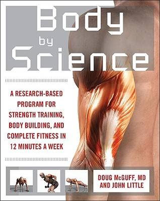 Body by Science: A Research-Based Program for Strength Training, Body Building, and Complete Fitness in 12 Minutes a Week