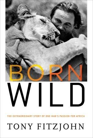 Born Wild: The Extraordinary Story of One Man's Passion for Africa