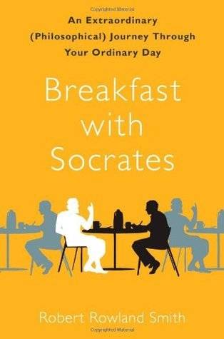 Breakfast with Socrates: An Extraordinary (Philosophical) Journey Through Your Ordinary Day