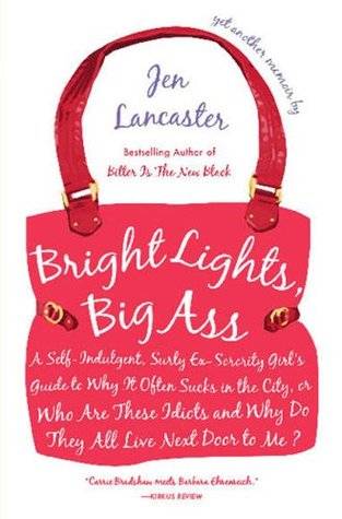 Bright Lights, Big Ass: A Self-Indulgent, Surly, Ex-Sorority Girl's Guide to Why It Often Sucks in the City, or Who Are These Idiots and Why Do They All Live Next Door to Me?