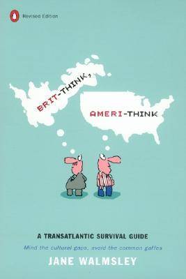Brit-Think, Ameri-Think: A Transatlantic Survival Guide