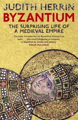 Byzantium: The Surprising Life Of A Medieval Empire