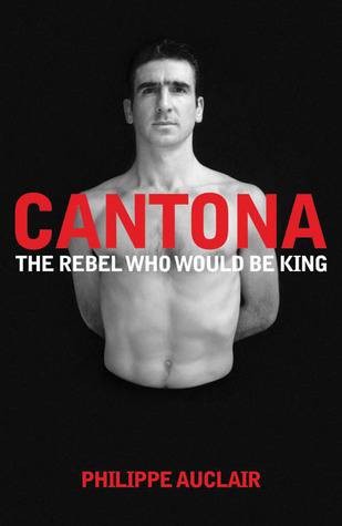 Cantona: The Rebel Who Would Be King: The Turbulent Life of Eric Cantona