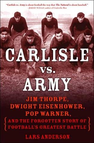 Carlisle Vs. Army: Jim Thorpe, Dwight Eisenhower, Pop Warner, and the Forgotten Story of Football's Greatest Battle